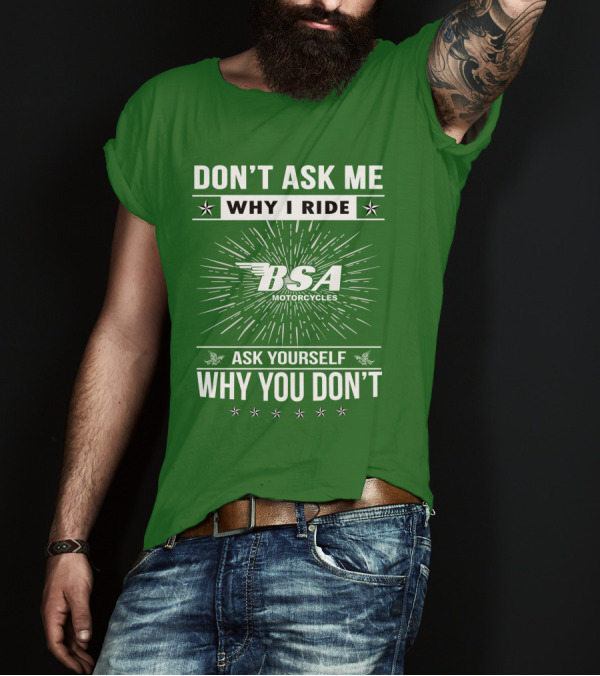 DON'T ASK ME WHY I RIDE BSA MOTORCYCLES ASK YOURSELF WHY YOU DON'T T-Shirt