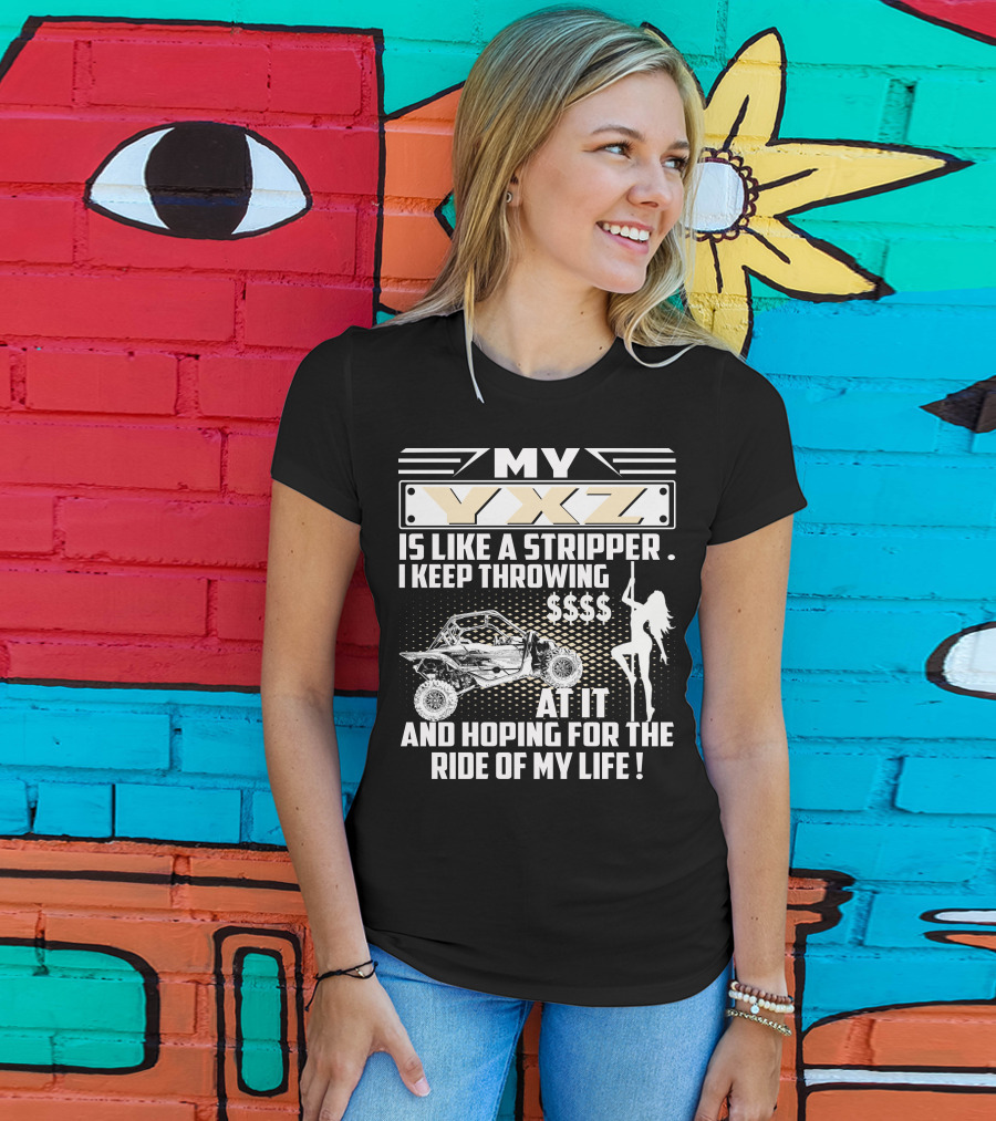 My YXZ Is Like A Stripper I Keep Throwing Money Hoping For The Ride Of My Life T-Shirt