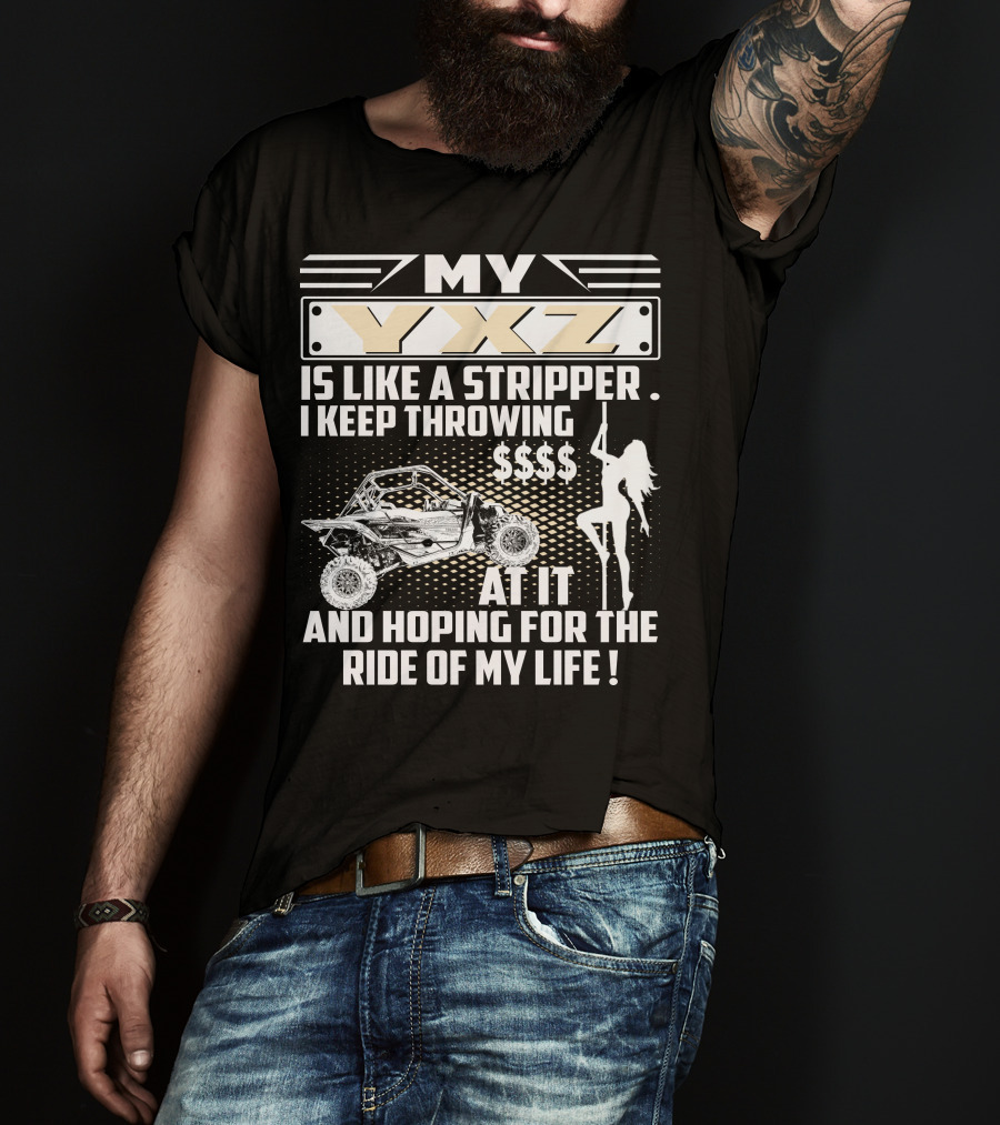 My YXZ Is Like A Stripper I Keep Throwing Money Hoping For The Ride Of My Life T-Shirt