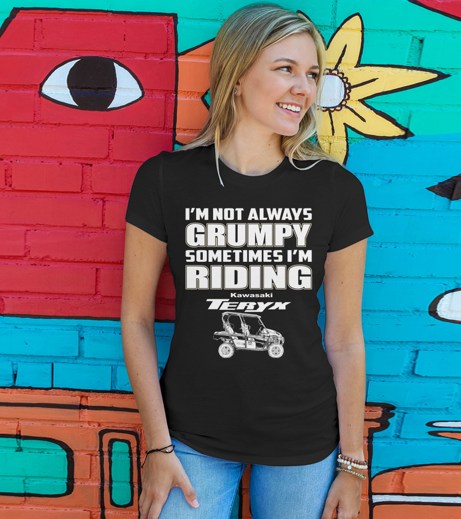 I'm Not Always Grumpy Sometimes I'm Riding Kawasaki Teryx T-Shirt
