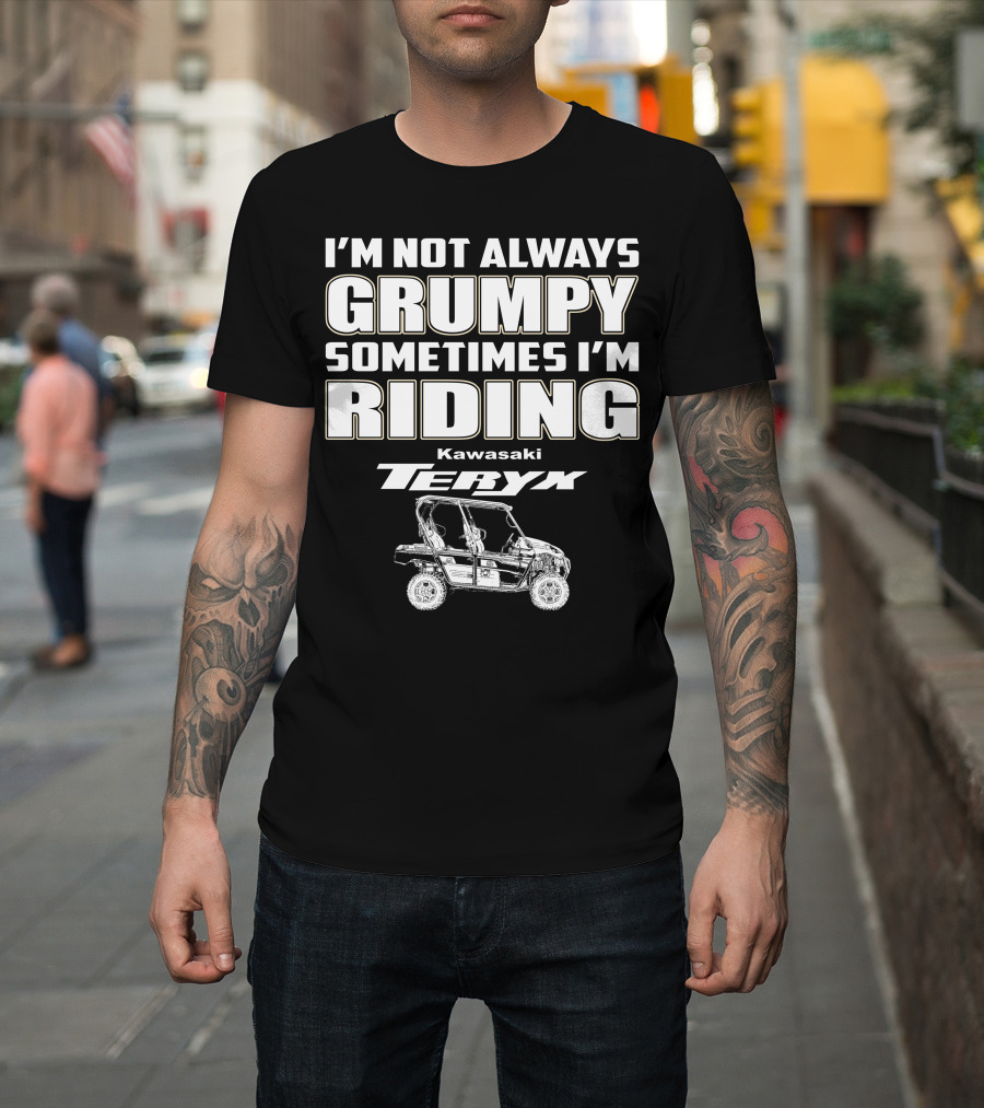 I'm Not Always Grumpy Sometimes I'm Riding Kawasaki Teryx T-Shirt