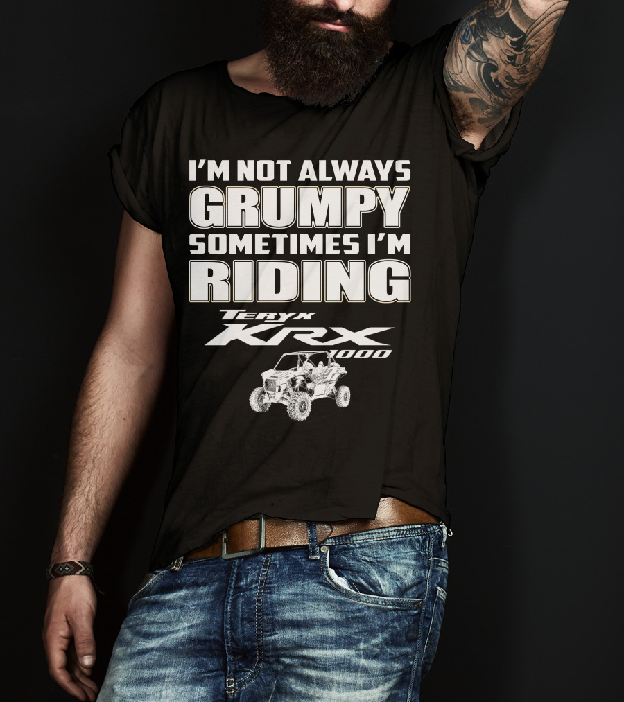 I'm Not Always Grumpy Sometimes I'm Riding Teryx KRX 1000 T-Shirt