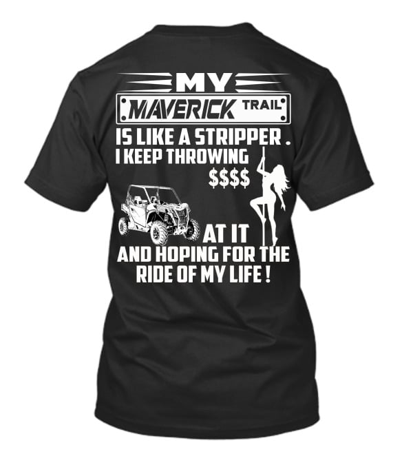 MY MAVERICK TRAIL IS LIKE A STRIPPER I KEEP THROWING MONEY AT IT AND HOPING FOR THE RIDE OF MY LIFE T-Shirt
