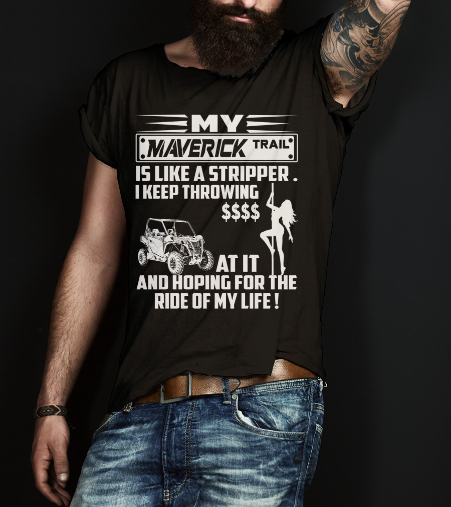 MY MAVERICK TRAIL IS LIKE A STRIPPER I KEEP THROWING MONEY AT IT AND HOPING FOR THE RIDE OF MY LIFE T-Shirt