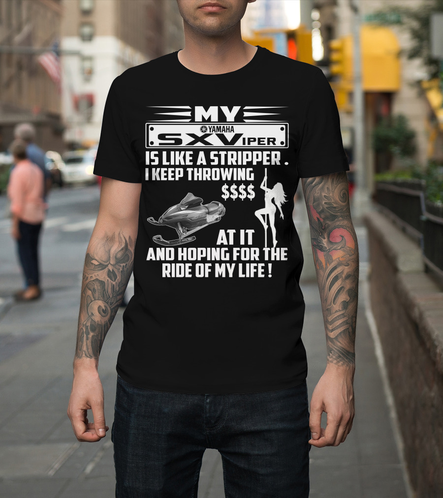 MY Yamaha SXViper Is Like a Stripper I Keep Throwing $$$$ At It and Hoping for the Ride of My Life T-Shirt