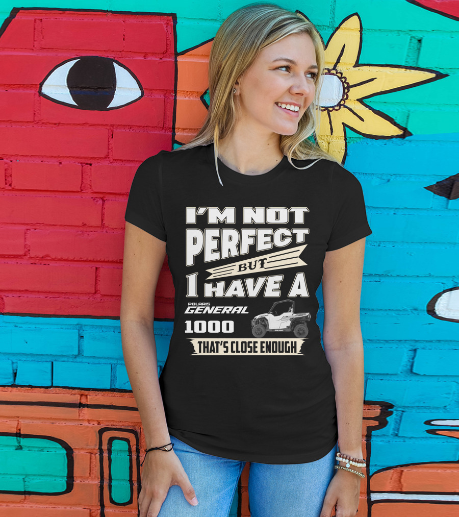 I'm Not Perfect But I Have A Polaris General 1000 That's Close Enough T-Shirt