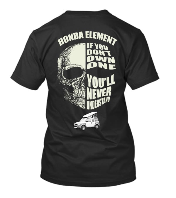 HONDA ELEMENT IF YOU DON'T OWN ONE YOU'LL NEVER UNDERSTAND T-Shirt