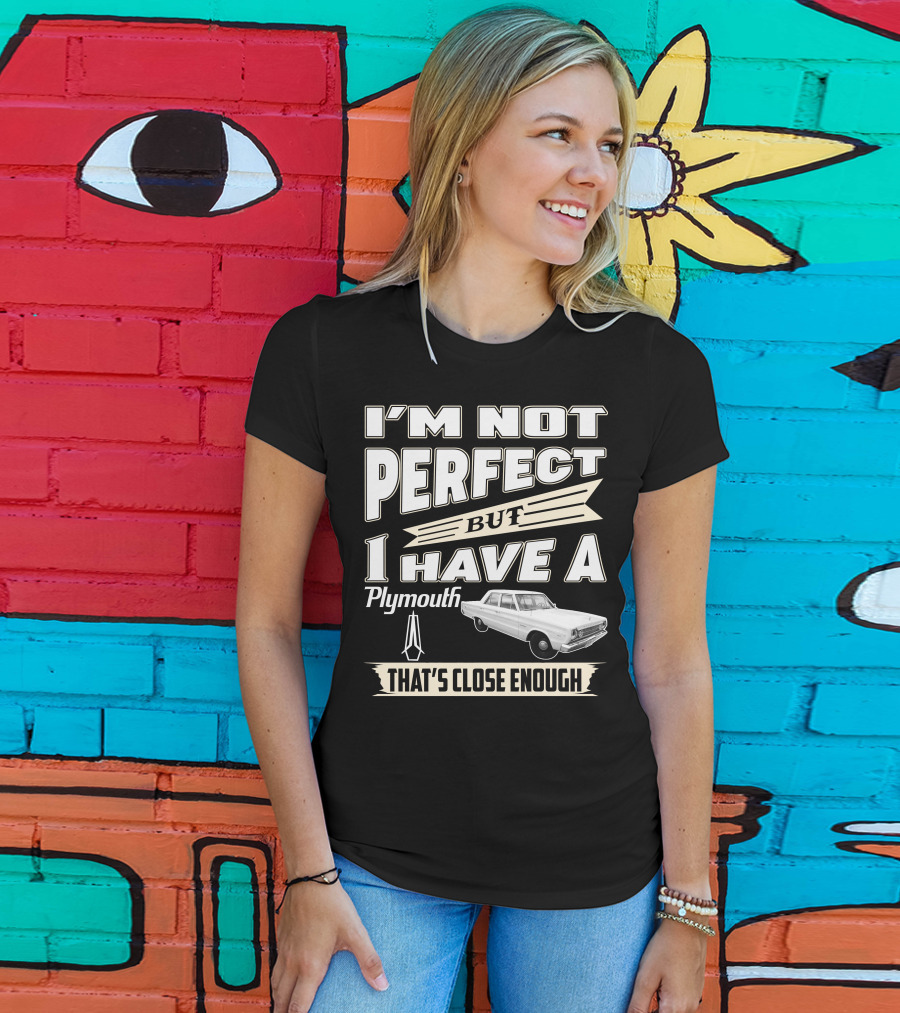I'm Not Perfect But I Have A Plymouth That's Close Enough T-Shirt