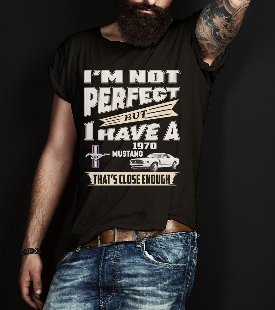 I'm Not Perfect But I Have A 1970 Mustang That's Close Enough T-Shirt