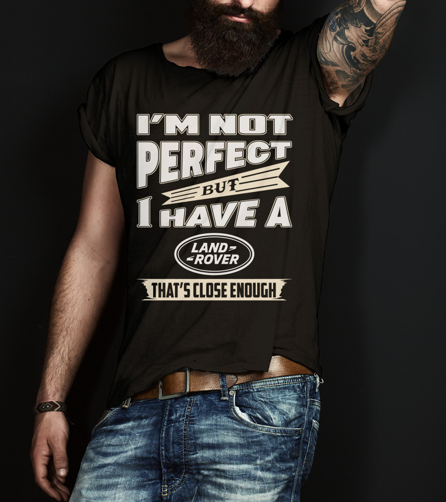 I'm Not Perfect But I Have A Land Rover That's Close Enough T-Shirt