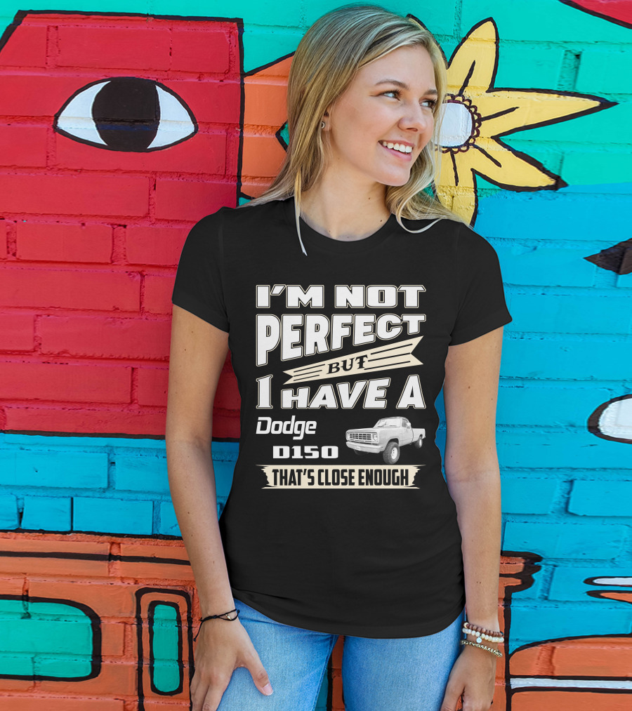 I'm Not Perfect But I Have A Dodge D150 That's Close Enough T-Shirt