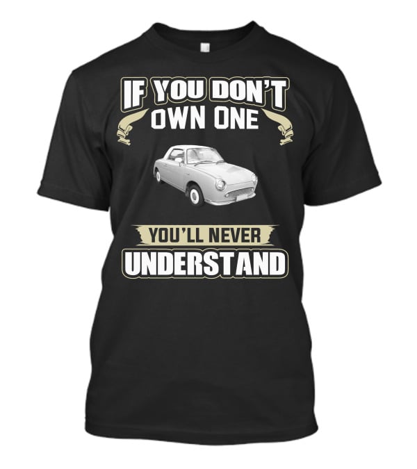 If You Don't Own One You'll Never Understand Nissan Figaro T-Shirt