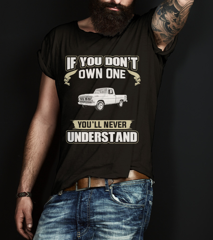 If You Don’t Own One 1972 Ford F100 You'll Never Understand T-Shirt