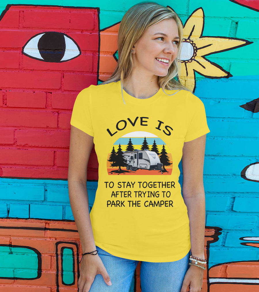 Love Is To Stay Together After Trying To Park The Winnebago Micro Minnie 2106DS Camper T-Shirt