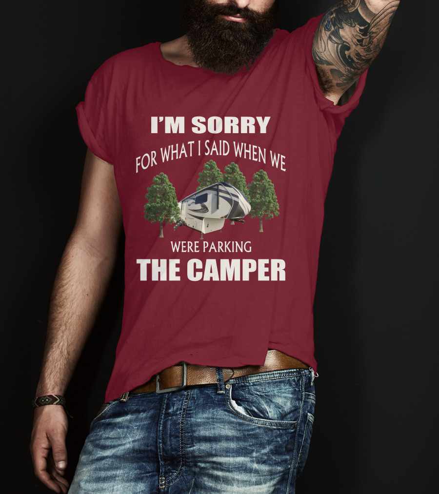 I'm Sorry For What I Said When We Were Parking The Camper T-Shirt