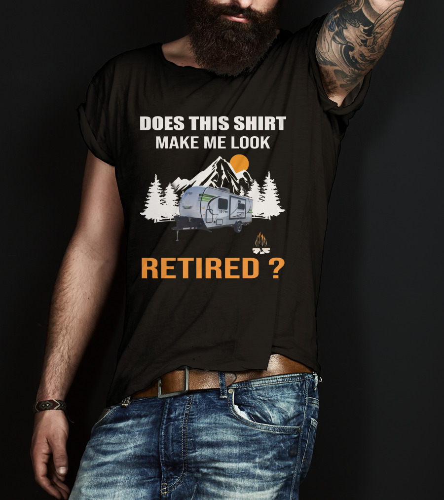 Does This Shirt Make Me Look Retired Campers By Rockwood T-Shirt