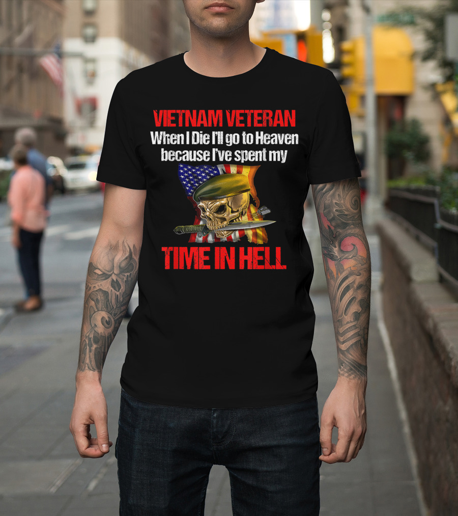VIETNAM VETERAN WHEN I DIE I'LL GO TO HEAVEN BECAUSE I'VE SPENT MY TIME IN HELL T-Shirt