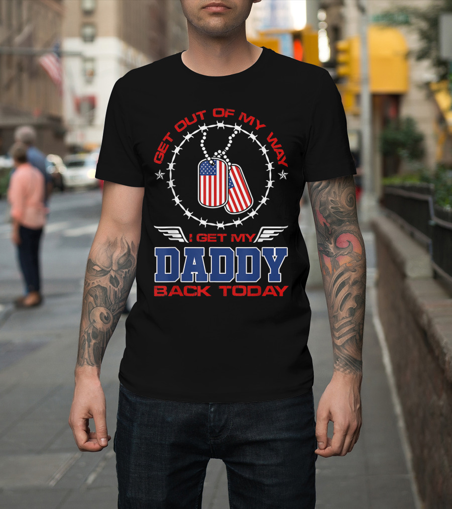 Get Out Of My Way I Get My Daddy Back Today Veteran Dog Tags Patriotic T-Shirt