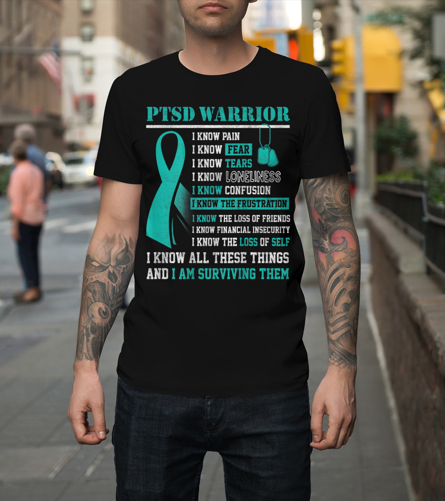 PTSD Warrior I Know Pain Fear Tears Loneliness Confusion Frustration Loss of Friends Financial Insecurity Loss of Self I Am Surviving Them T-Shirt