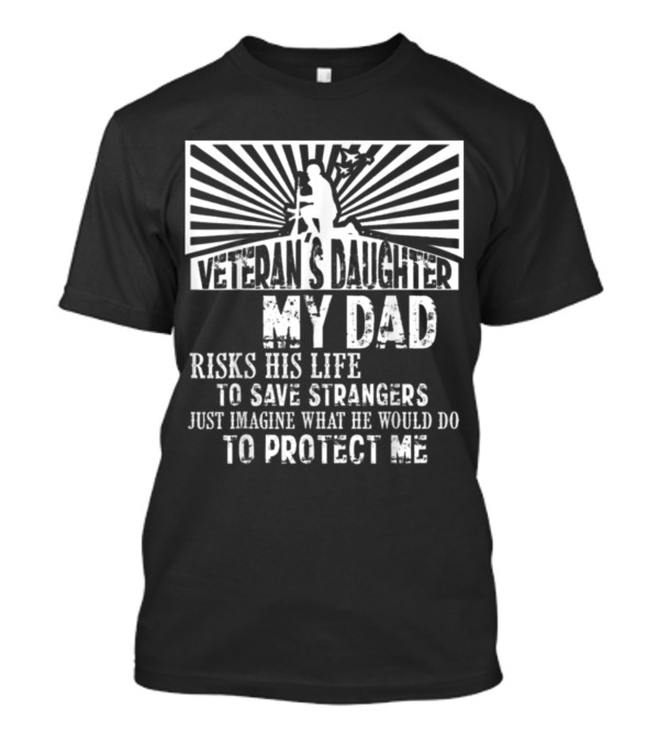 Veteran's Daughter My Dad Risks His Life To Save Strangers To Protect Me T-Shirt