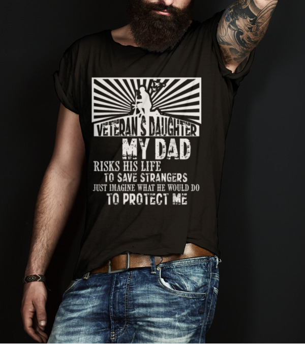 Veteran's Daughter My Dad Risks His Life To Save Strangers To Protect Me T-Shirt