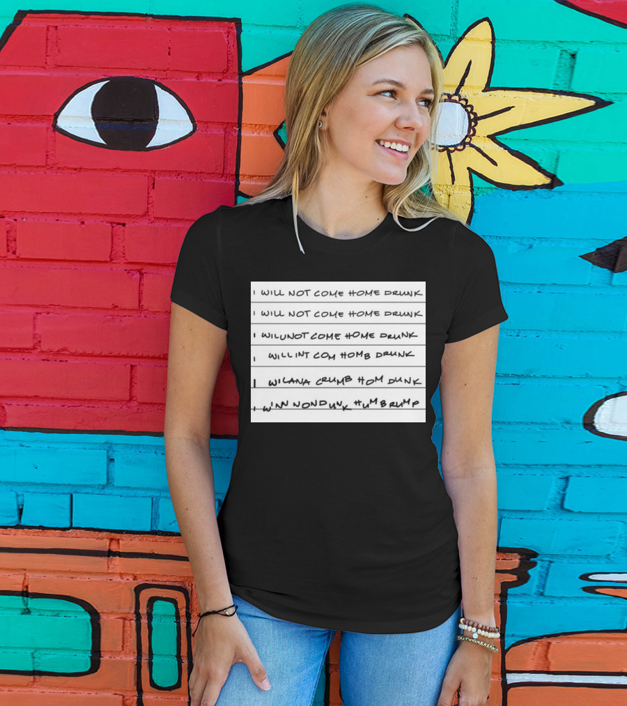I Will Not Come Home Drunk Repeatedly Scribbled WILNOTCOMEHOME WILNACRUMB T-Shirt