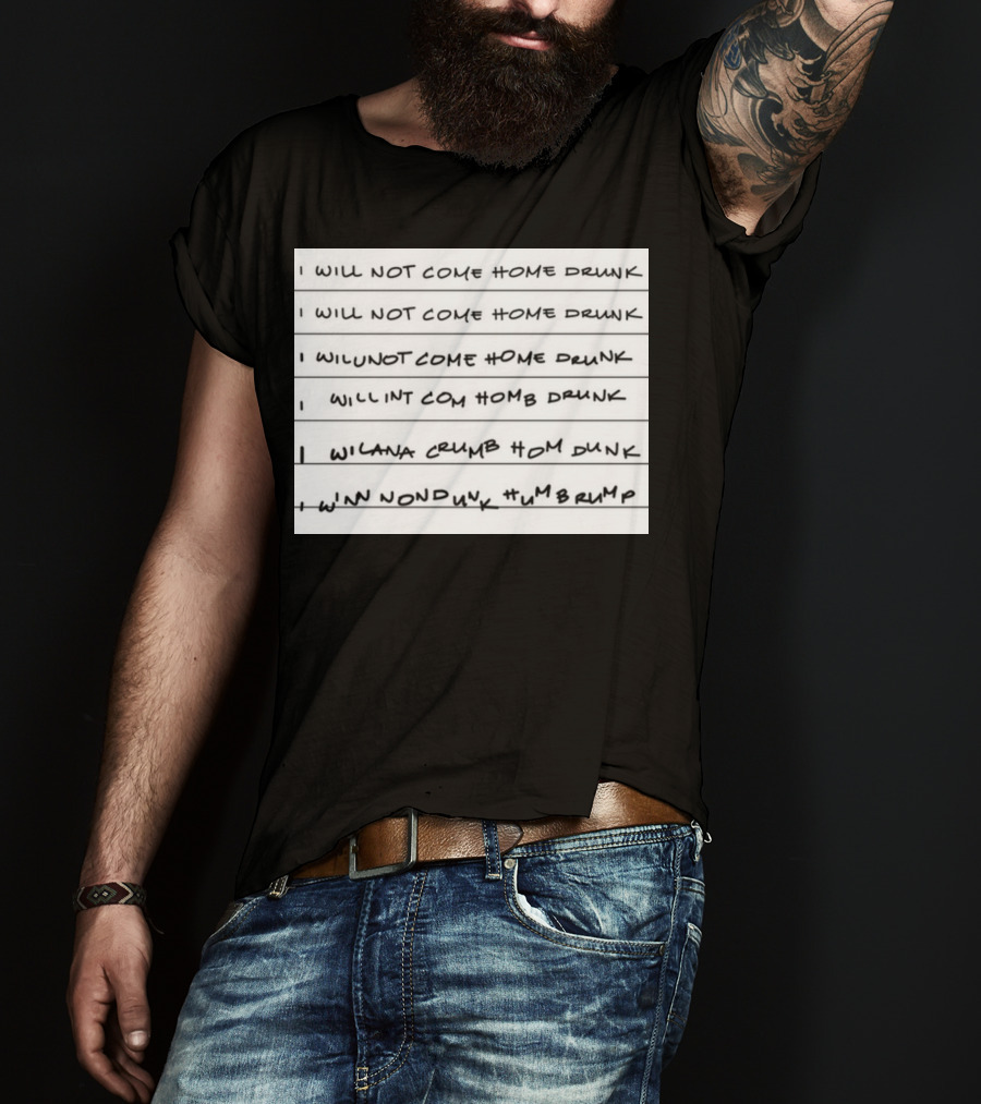 I Will Not Come Home Drunk Repeatedly Scribbled WILNOTCOMEHOME WILNACRUMB T-Shirt