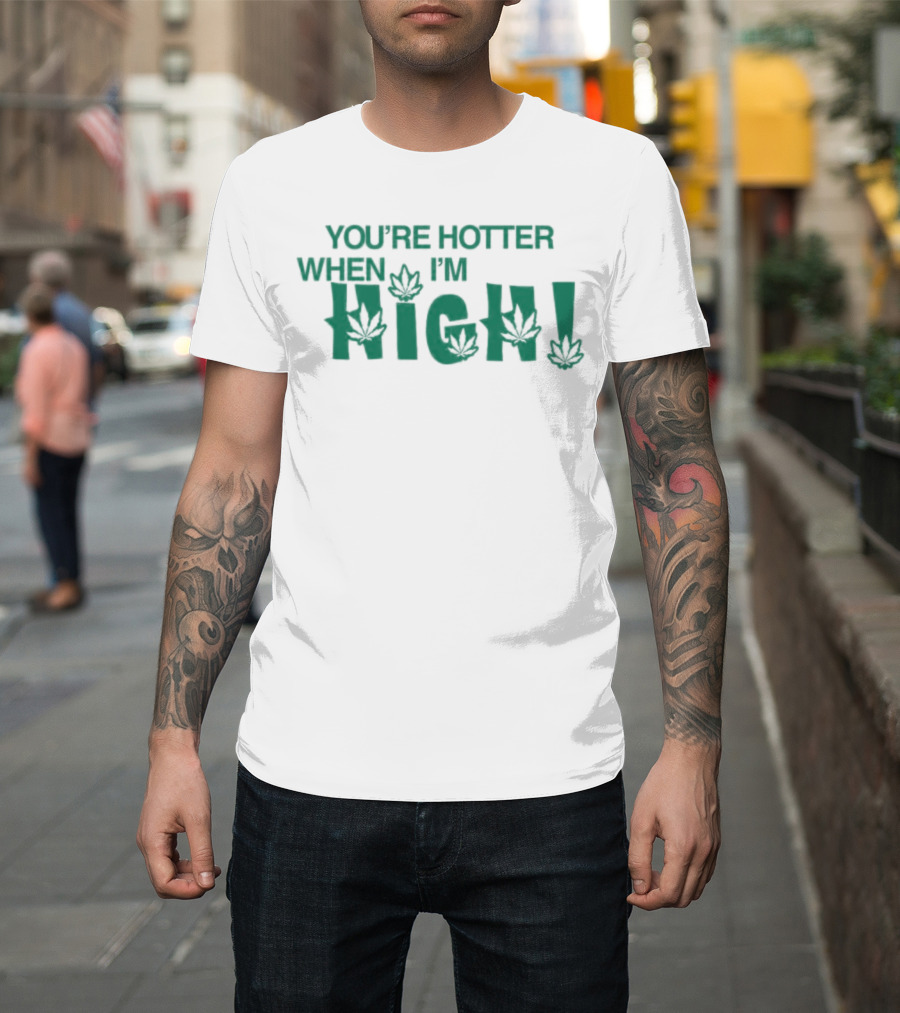 You're Hotter When I'm High Weed Leaves T-Shirt