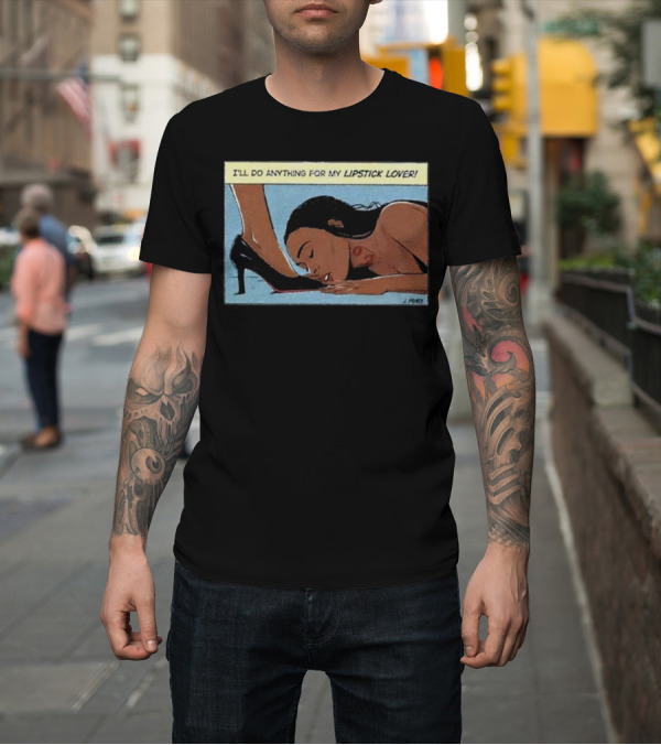 Shirt: I'll Do Anything For My Lipstick Lover Woman Kissing High Heeled Shoe T-Shirt I'll Do Anything For My Lipstick Lover Woman Kissing High Heeled Shoe T-Shirt