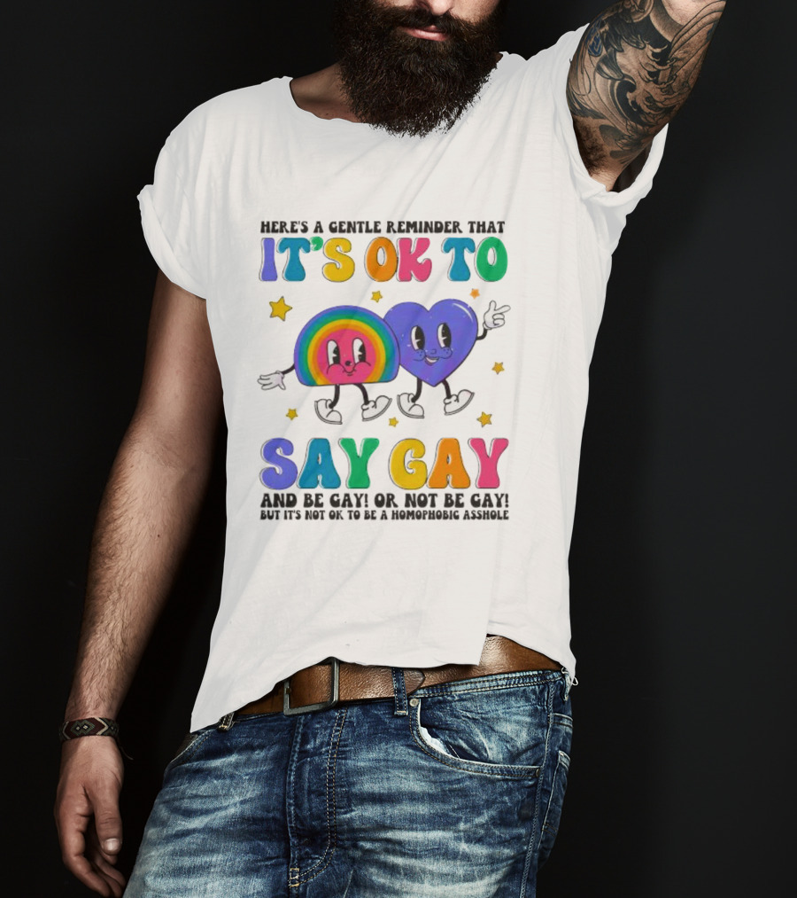 Here’s A Gentle Reminder That It’s OK To Say Gay And Be Gay Or Not Be Gay T-Shirt