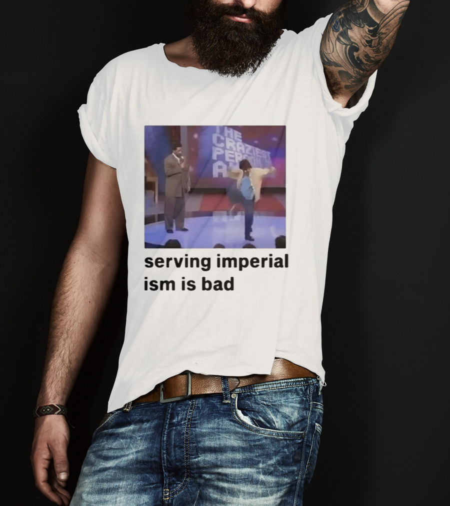 The Craziest Serving Imperialism Is Bad T-Shirt
