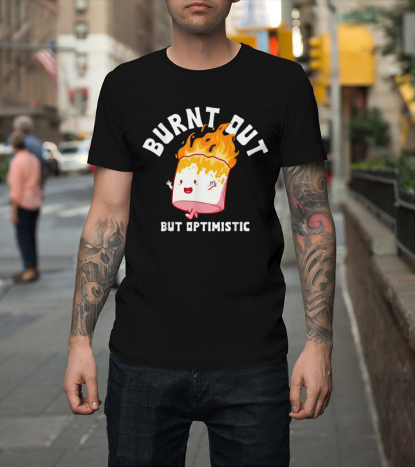 Shirt: BURNT OUT But Optimistic Cartoon Flame Humor T-Shirt BURNT OUT But Optimistic Cartoon Flame Humor T-Shirt