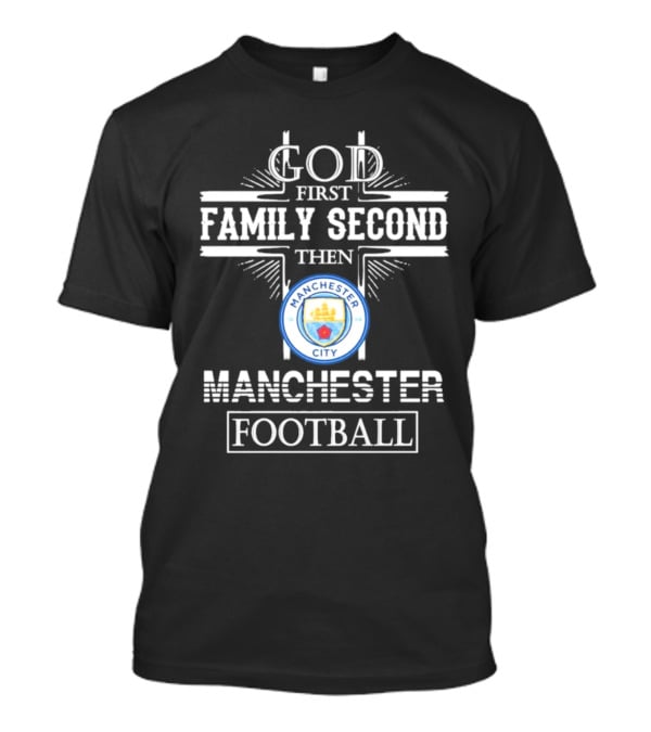 God First Family Second Then Manchester City Football T-Shirt