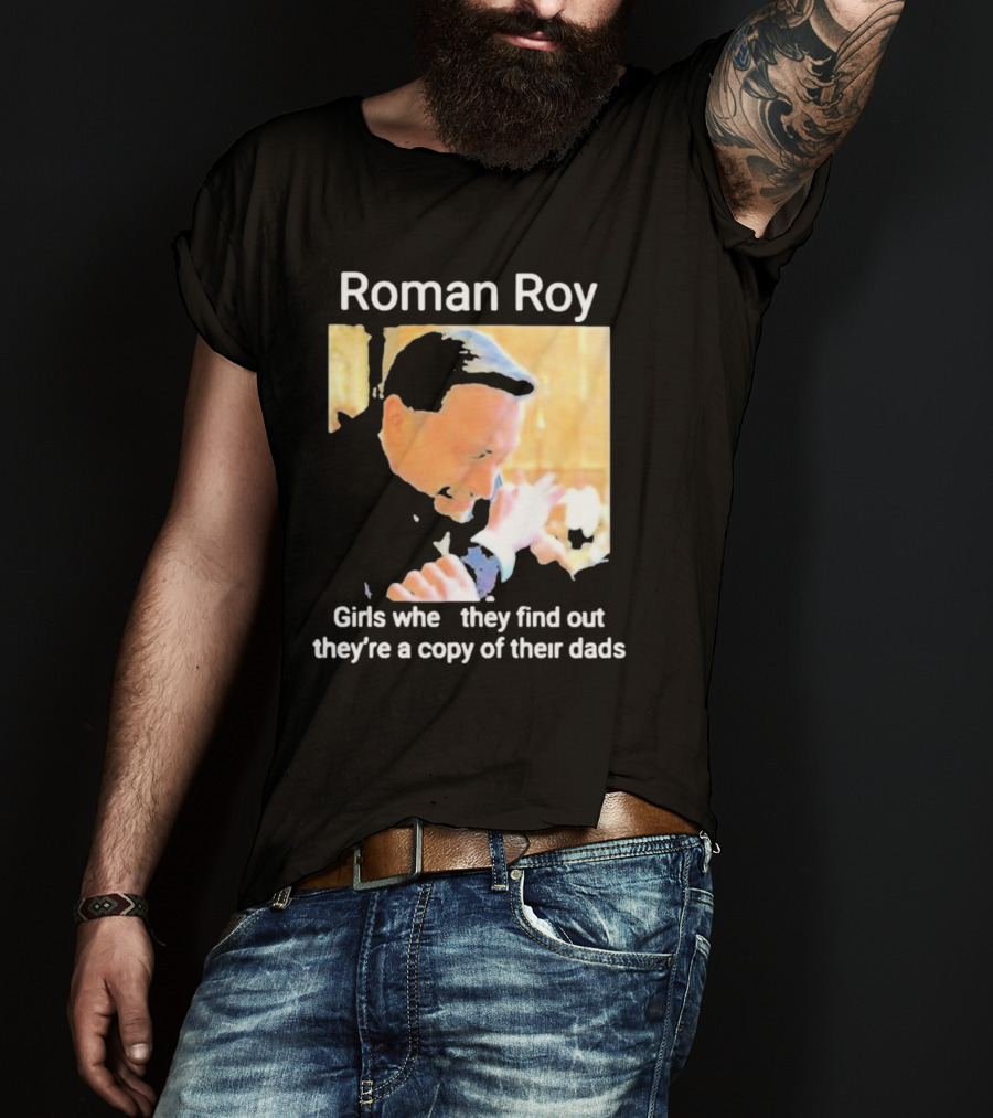 Roman Roy Girls When They Discover Dad Similarities T-Shirt