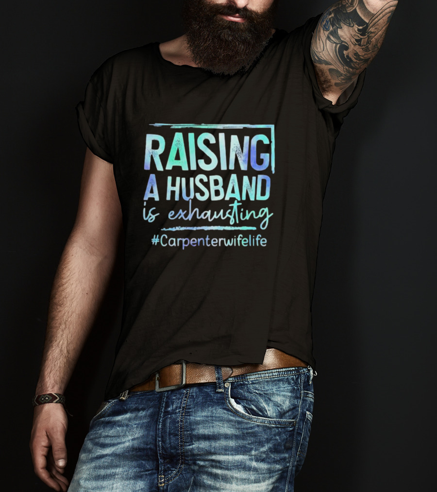 Raising A Husband Is Exhausting #Carpenterwifelife T-Shirt