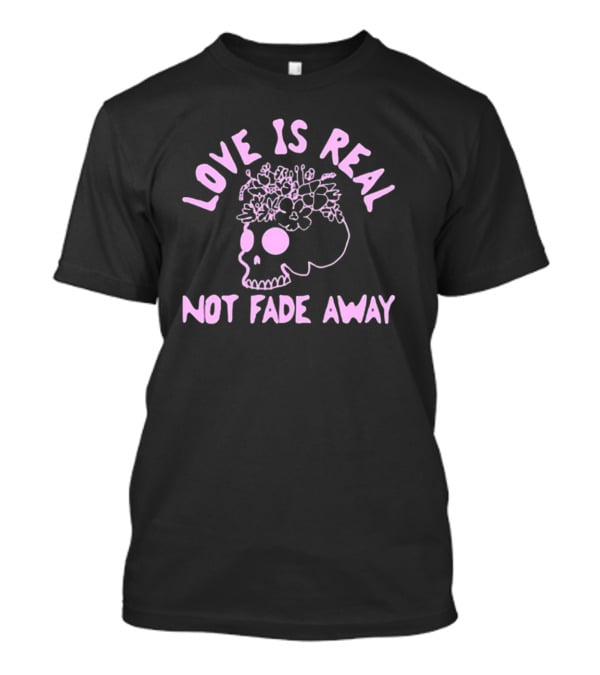 Love Is Real Not Fade Away Skull Floral T-Shirt