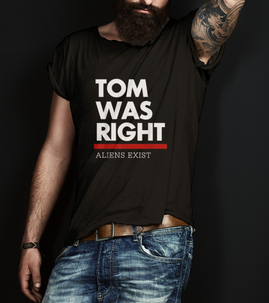 Tom Was Right Aliens Exist T-Shirt