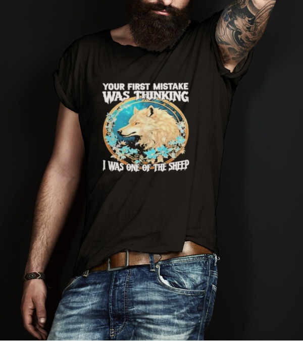 Your First Mistake Was Thinking I Was One Of The Sheep Wolf Imagery Floral Elements T-Shirt
