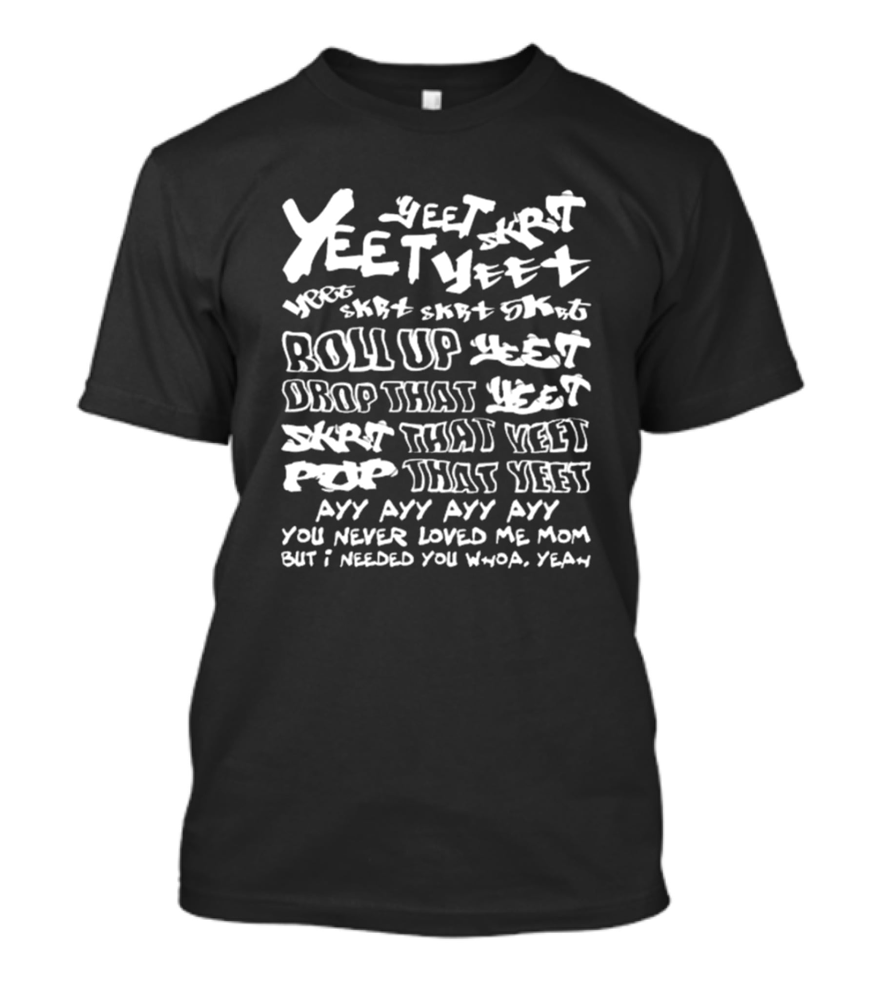 Yeet Skrt Roll Up Drop That Yeet Ayy Ayy Ayy You Never Loved Me Mom Whoa Yeah T-Shirt
