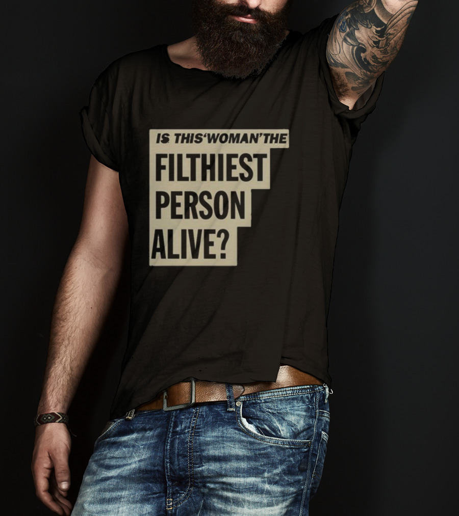 Is This 'Woman' The Filthiest Person Alive? T-Shirt