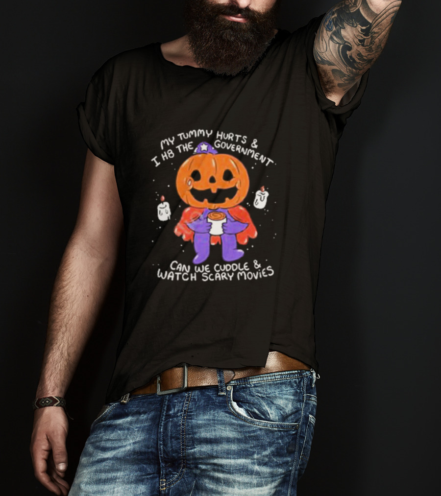 My Tummy Hurts And I H8 The Government Can We Cuddle And Watch Scary Movies Pumpkin Pains By Ghoulshack T-Shirt