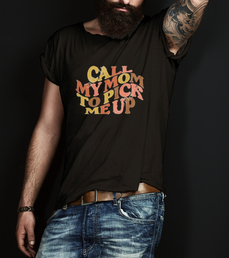 Call My Mom To Pick Me Up T-Shirt