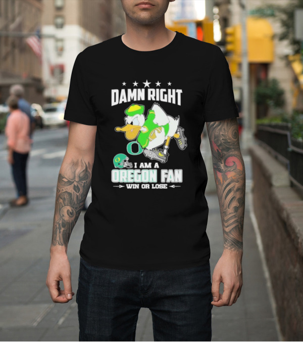 Shirt: Damn Right I Am A Oregon Ducks Football Fan Win Or Lose Oregon Fan T-Shirt Damn Right I Am A Oregon Ducks Football Fan Win Or Lose Oregon Fan T-Shirt