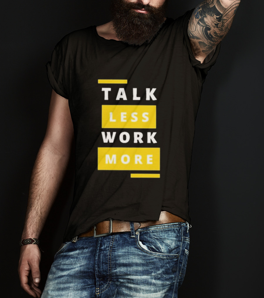 Talk Less Work More Motivation Boost T-Shirt