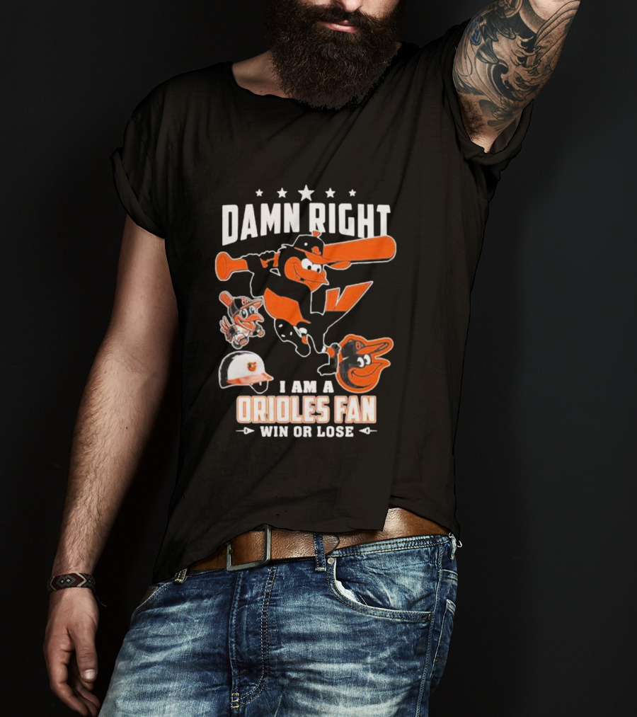 Damn Right I Am A Orioles Fan Win Or Lose Baltimore Baseball Mascots T-Shirt