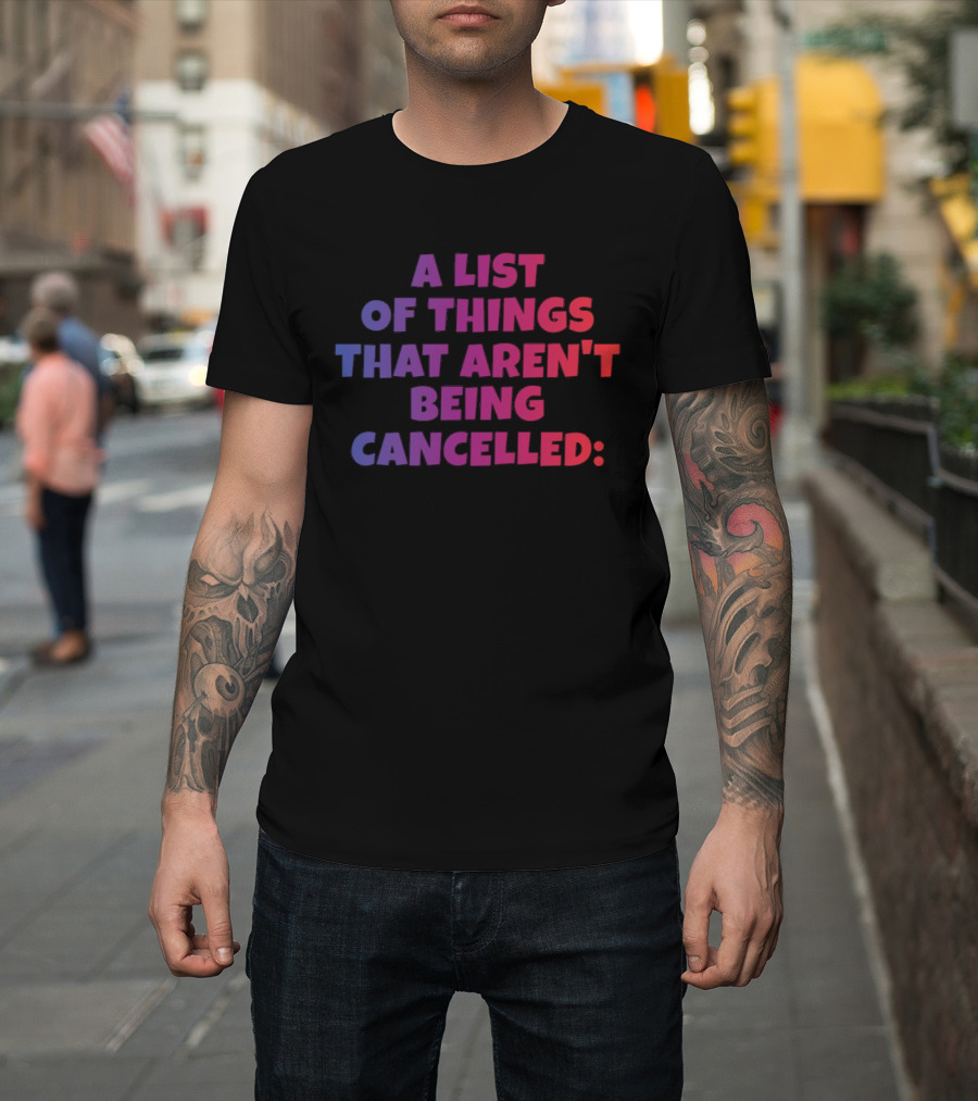 A List of Things That Aren't Being Cancelled Me Being a Bitch T-Shirt