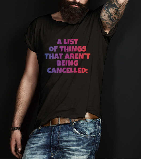 A List Of Things That Aren't Being Cancelled Me Being A Bitch T-Shirt