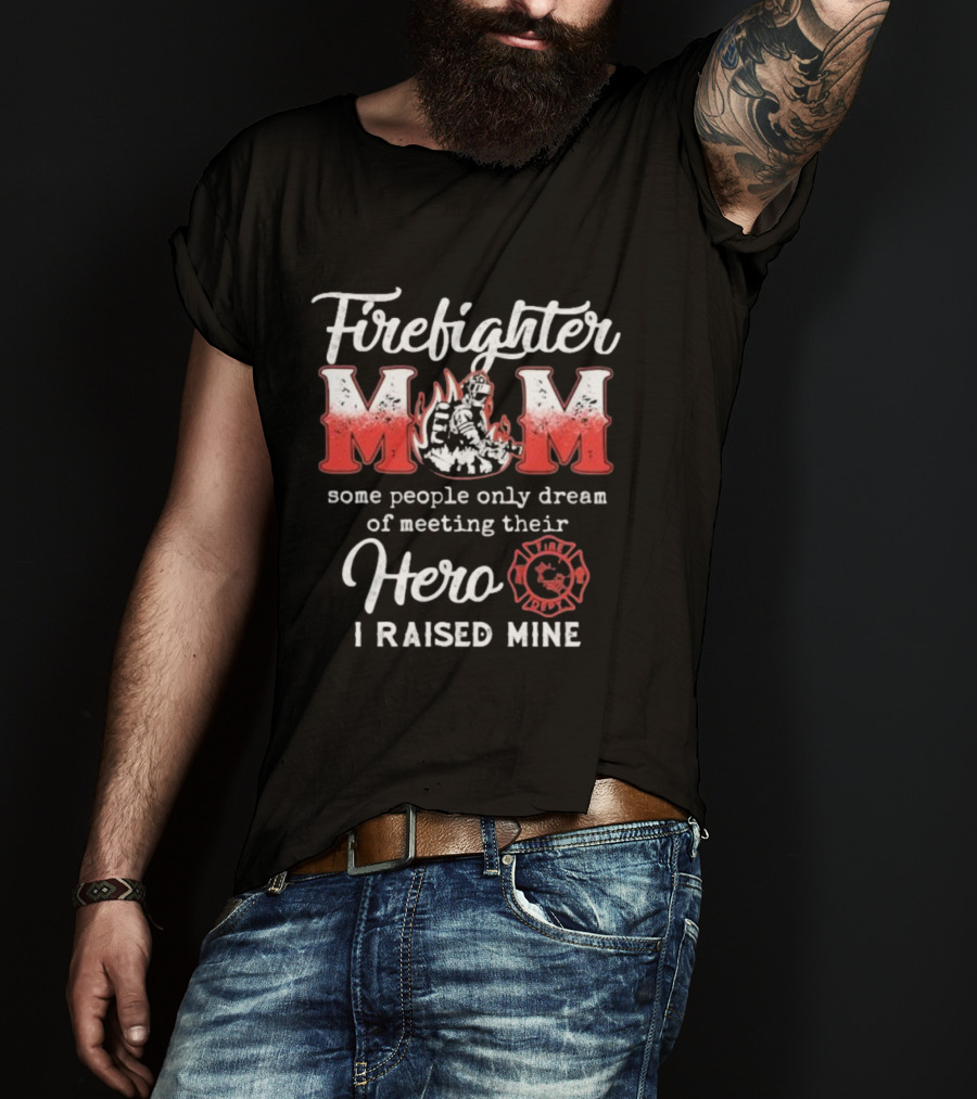 Firefighter Mom Some People Only Dream Of Meeting Their Hero I Raised Mine Fireman T-Shirt