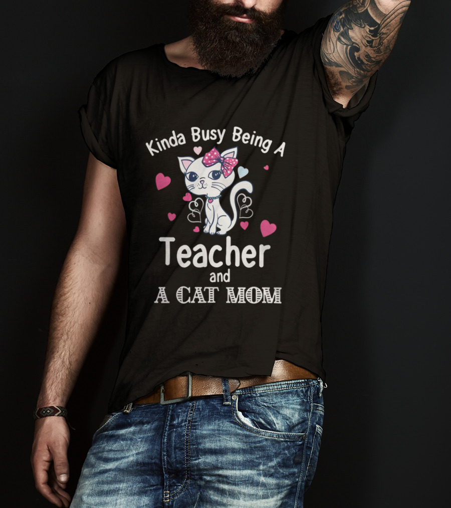 Kinda Busy Being A Teacher And A Cat Mom Cat Lovers Cute Heart T-Shirt