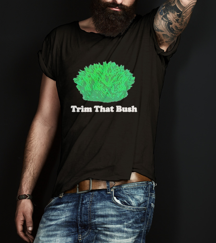 Middleclassfancy Trim That Bush Green Shrub Humor T-Shirt